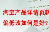 淘寶產(chǎn)品詳情頁轉(zhuǎn)化偏低該如何是好？