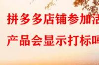 拼多多店鋪參加活動(dòng)產(chǎn)品會(huì)顯示打標(biāo)嗎？