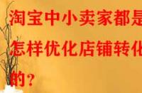 淘寶中小賣家都是怎樣優(yōu)化店鋪轉(zhuǎn)化率的？