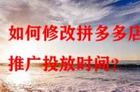 如何修改拼多多店鋪推廣投放時(shí)間？