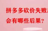 拼多多砍價(jià)失敗后會(huì)有哪些后果？