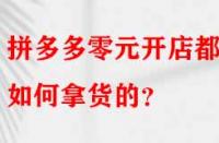 拼多多零元開(kāi)店都是如何拿貨的？