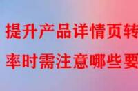 提升產(chǎn)品詳情頁(yè)轉(zhuǎn)化率時(shí)需注意哪些要點(diǎn)？