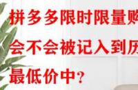 拼多多限時(shí)限量購會(huì)不會(huì)被記入到歷史最低價(jià)中？