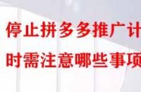停止拼多多推廣計(jì)劃時(shí)需注意哪些事項(xiàng)？