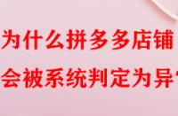 為什么拼多多店鋪會(huì)被系統(tǒng)判定為異常？