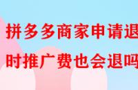 拼多多商家申請退店時(shí)推廣費(fèi)也會退嗎？