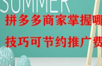 拼多多商家掌握哪些技巧可節(jié)約推廣費(fèi)？