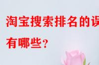 淘寶搜索排名的誤區(qū)有哪些？