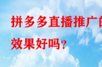 拼多多直播推廣的效果好嗎？