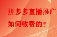 拼多多直播推廣是如何收費(fèi)的？