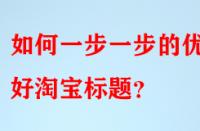 如何一步一步的優(yōu)化好淘寶標(biāo)題？