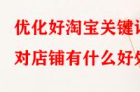優(yōu)化好淘寶關(guān)鍵詞對店鋪有什么好處？
