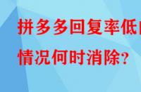 拼多多回復(fù)率低的情況何時(shí)消除？