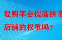 復(fù)購率會(huì)提高拼多多店鋪的權(quán)重嗎？