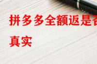 拼多多全額返是否真實？錢會不會按時退回來？