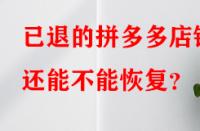 已退的拼多多店鋪還能不能恢復？