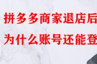 拼多多商家退店后為什么賬號還能登入？