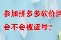 參加拼多多砍價(jià)活動(dòng)會(huì)不會(huì)被盜號(hào)？