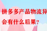 拼多多產(chǎn)品物流異常會(huì)有什么后果？