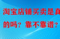 淘寶店鋪買賣是真實(shí)的嗎？靠不靠譜？