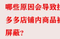 哪些原因會(huì)導(dǎo)致拼多多店鋪內(nèi)商品被屏蔽？