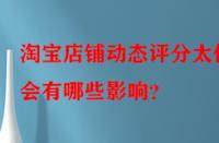 淘寶店鋪動態(tài)評分太低會有哪些影響？