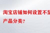 淘寶店鋪如何設置不顯示產(chǎn)品分類？