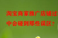 淘寶商家推廣店鋪過程中會碰到那些誤區(qū)？