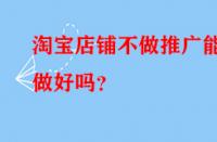 淘寶店鋪不做推廣能做好嗎？