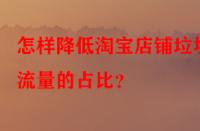 怎樣降低淘寶店鋪垃圾流量的占比？