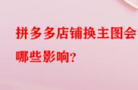 拼多多店鋪換主圖會(huì)有哪些影響？