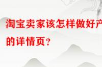 淘寶賣家該怎樣做好產(chǎn)品的詳情頁？