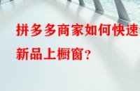 拼多多商家如何快速讓新品上櫥窗？