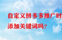 自定義拼多多推廣時能添加關鍵詞嗎？