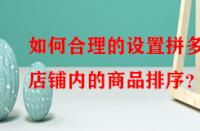 如何合理的設(shè)置拼多多店鋪內(nèi)的商品排序？