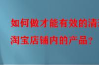 如何做才能有效的清理淘寶店鋪內(nèi)的產(chǎn)品？