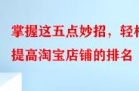 掌握這五點(diǎn)妙招，輕松提高淘寶店鋪的排名