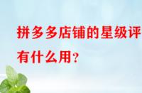拼多多店鋪的星級評分有什么用？