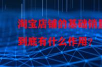 淘寶店鋪的基礎(chǔ)銷量到底有什么作用？