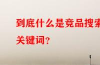 到底什么是競品搜索關(guān)鍵詞？
