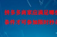 拼多多商家應(yīng)滿足哪些條件才可參加限時(shí)秒殺？