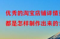 優(yōu)秀的淘寶店鋪詳情頁都是怎樣制作出來的？