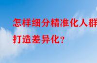 怎樣細分精準化人群打造差異化？