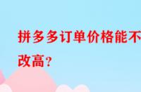 拼多多訂單價(jià)格能不能改高？
