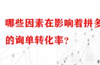 哪些因素在影響著拼多多的詢單轉(zhuǎn)化率？
