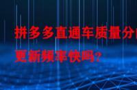 拼多多直通車(chē)質(zhì)量分的更新頻率快嗎？