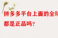 拼多多平臺上面的全球購都是正品嗎？