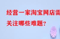 經(jīng)營一家淘寶網(wǎng)店需關注哪些難題？