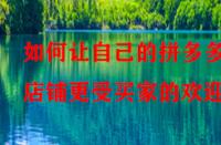 如何讓自己的拼多多店鋪更受買家的歡迎？